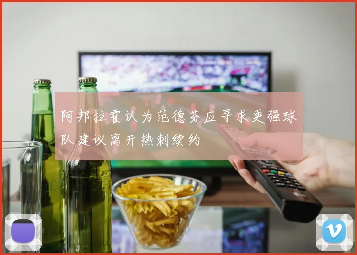阿邦拉霍认为范德芬应寻求更强球队建议离开热刺续约