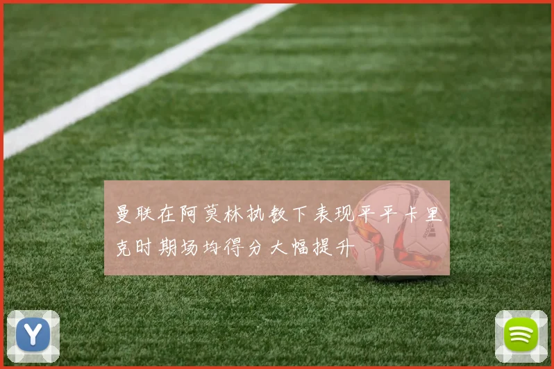 曼联在阿莫林执教下表现平平卡里克时期场均得分大幅提升