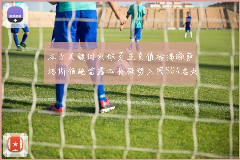 本季关键时刻球员正负值榜揭晓萨格斯领跑雷霆四将强势入围SGA名列第三