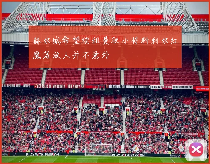 赫尔城希望续租曼联小将科利尔红魔若放人并不意外