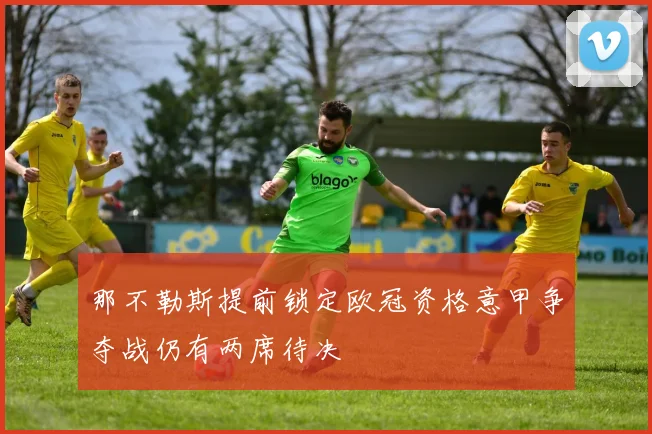 那不勒斯提前锁定欧冠资格意甲争夺战仍有两席待决