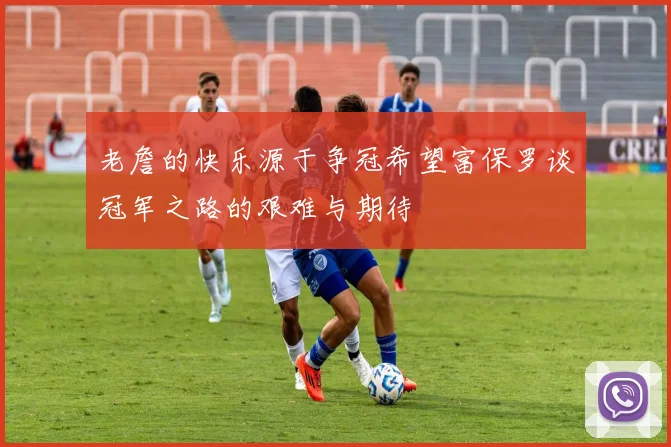 老詹的快乐源于争冠希望富保罗谈冠军之路的艰难与期待