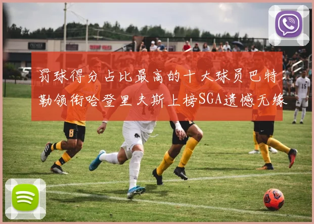 罚球得分占比最高的十大球员巴特勒领衔哈登里夫斯上榜SGA遗憾无缘