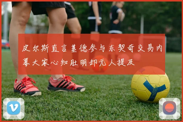 皮尔斯直言基德参与东契奇交易内幕大家心知肚明却无人提及