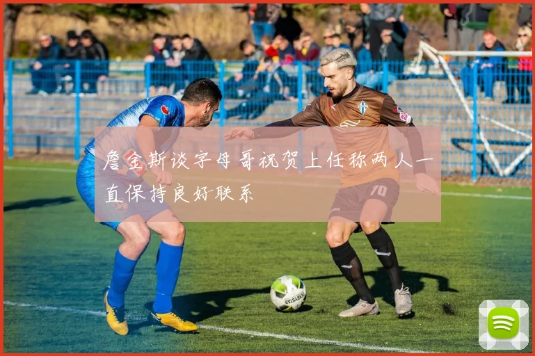 詹金斯谈字母哥祝贺上任称两人一直保持良好联系